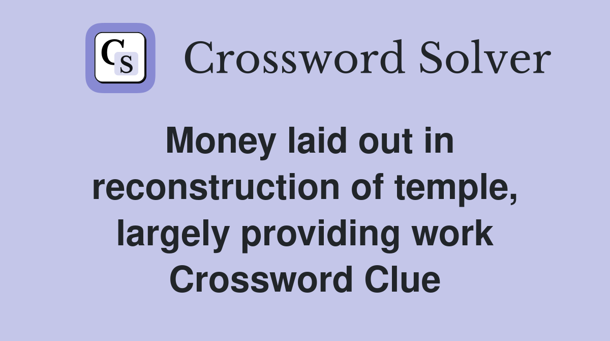Money laid out in reconstruction of temple, largely providing work Crossword Clue