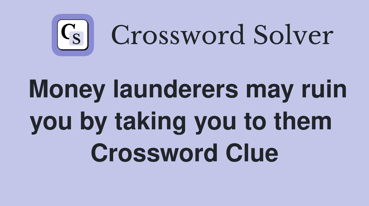Money launderers may ruin you by taking you to them  Crossword Clue
