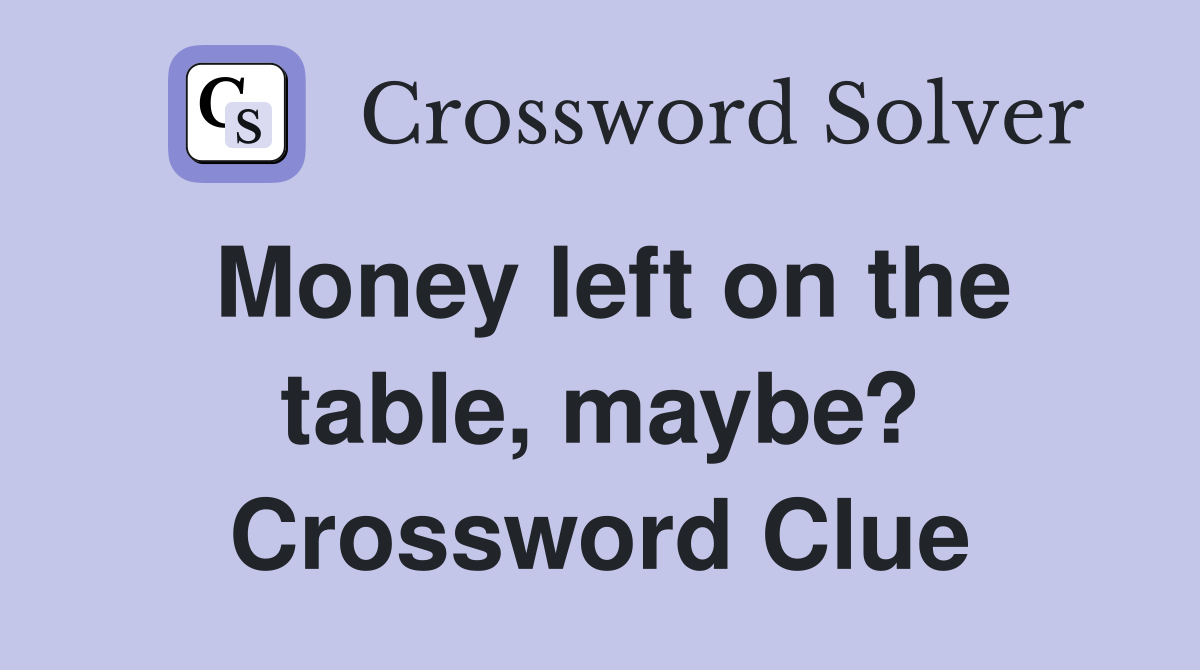 Money left on the table, maybe? Crossword Clue