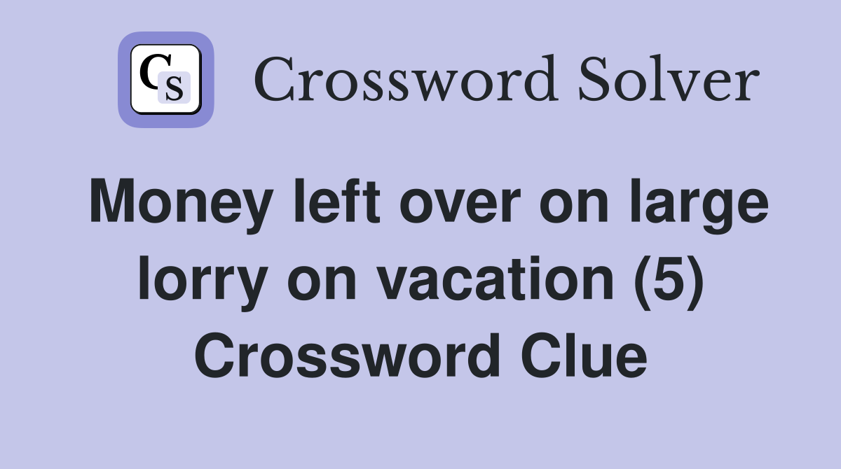 Money left over on large lorry on vacation (5) Crossword Clue