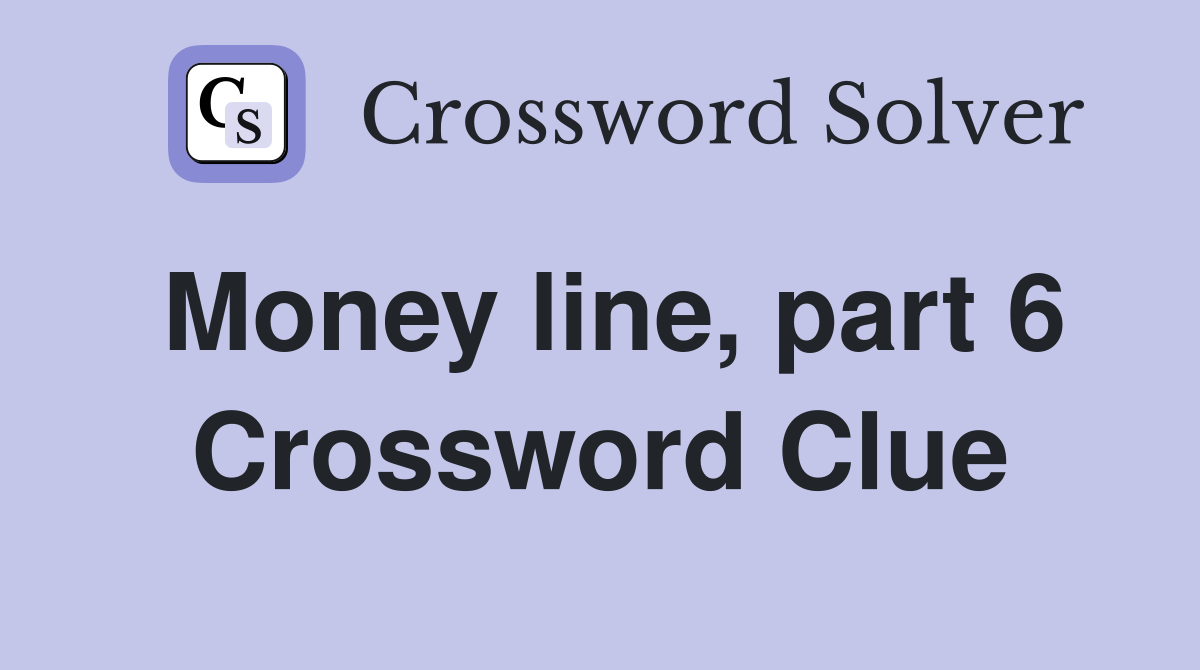 Money line, part 6 Crossword Clue