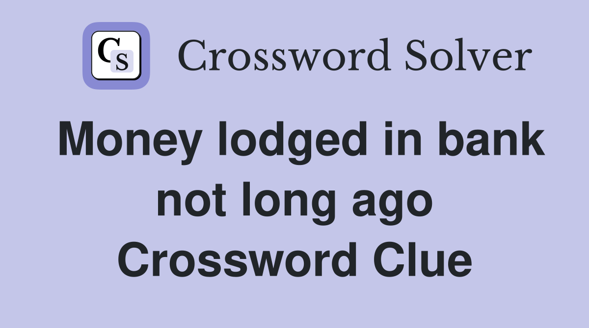 Money lodged in bank not long ago Crossword Clue