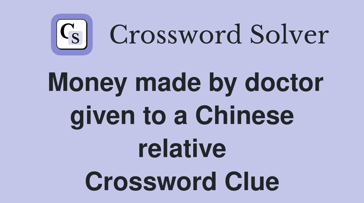 Money made by doctor given to a Chinese relative Crossword Clue