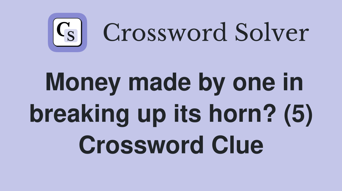 Money made by one in breaking up its horn? (5) Crossword Clue