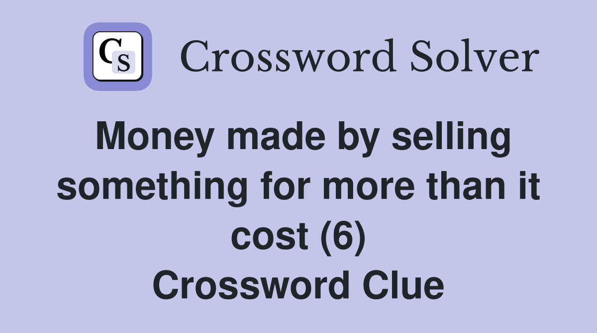 Money made by selling something for more than it cost (6) Crossword Clue