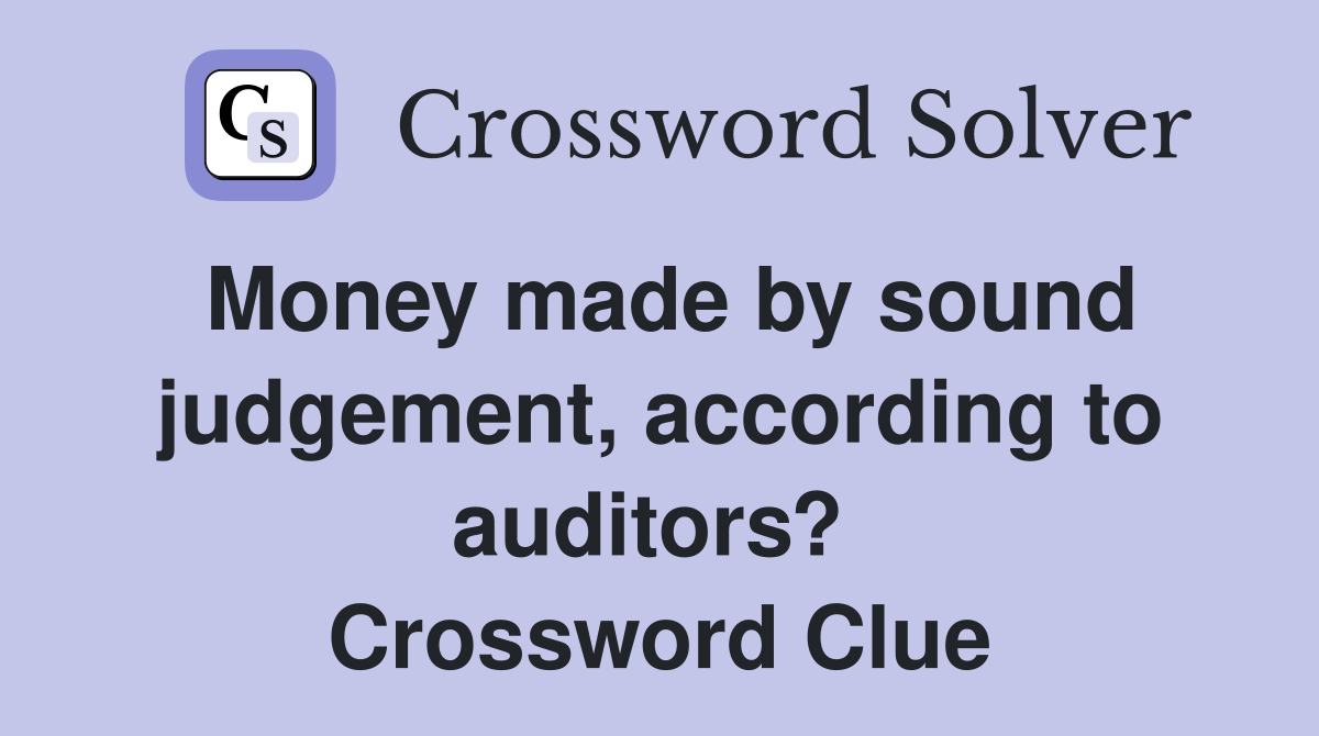 Money made by sound judgement, according to auditors?  Crossword Clue