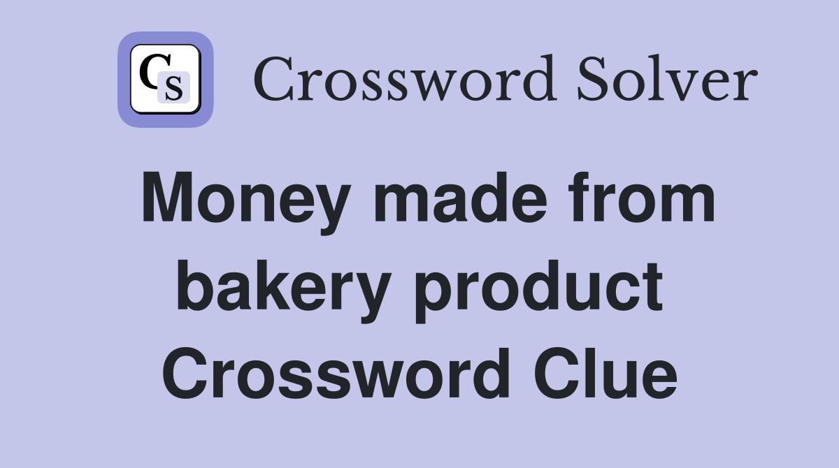 Money made from bakery product Crossword Clue