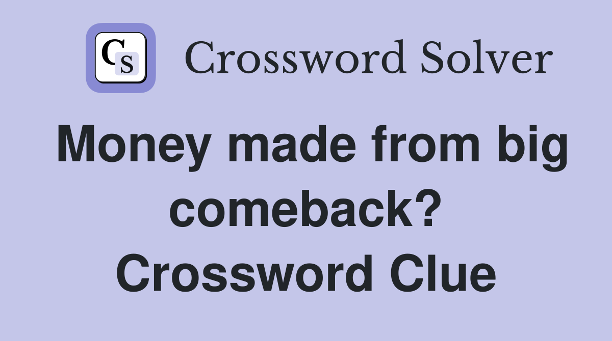 Money made from big comeback? Crossword Clue