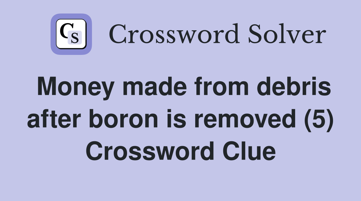 Money made from debris after boron is removed (5) Crossword Clue