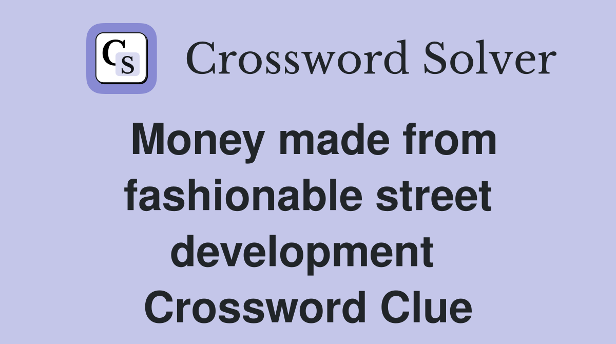 Money made from fashionable street development  Crossword Clue