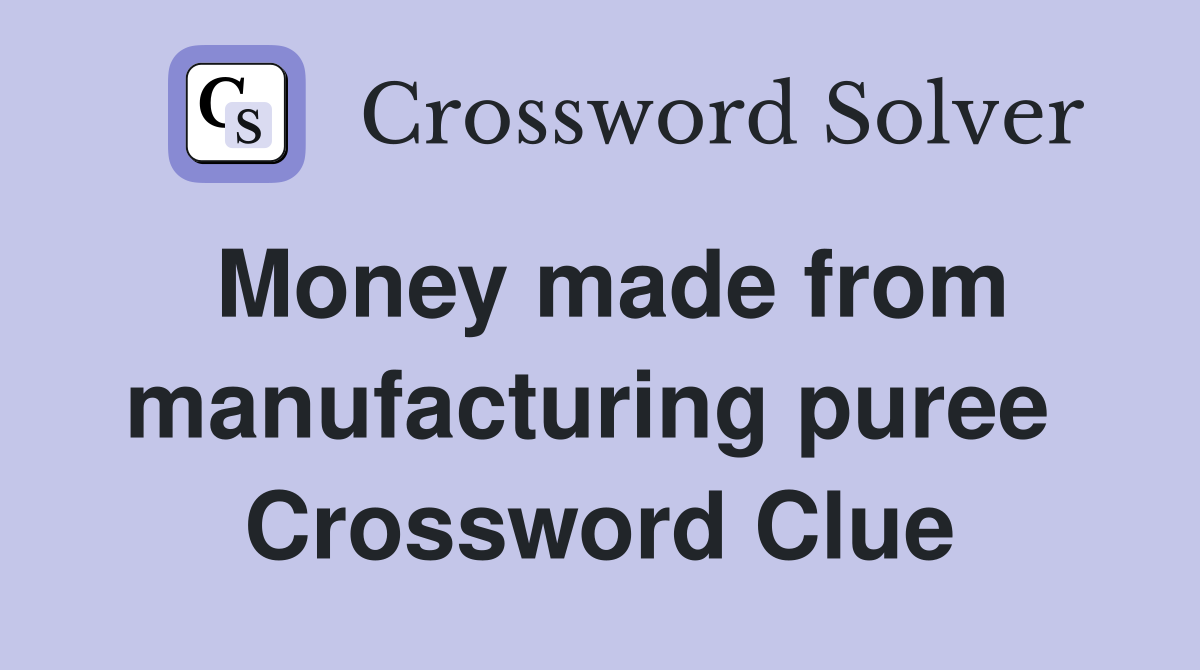 Money made from manufacturing puree  Crossword Clue