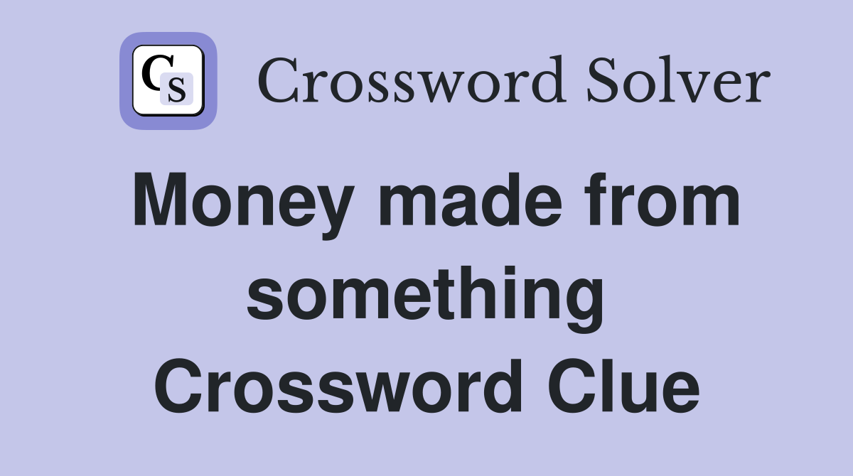 Money made from something Crossword Clue