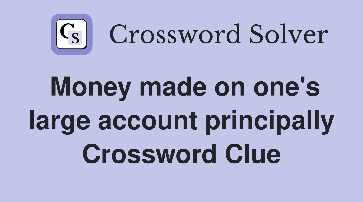 Money made on one's large account principally Crossword Clue