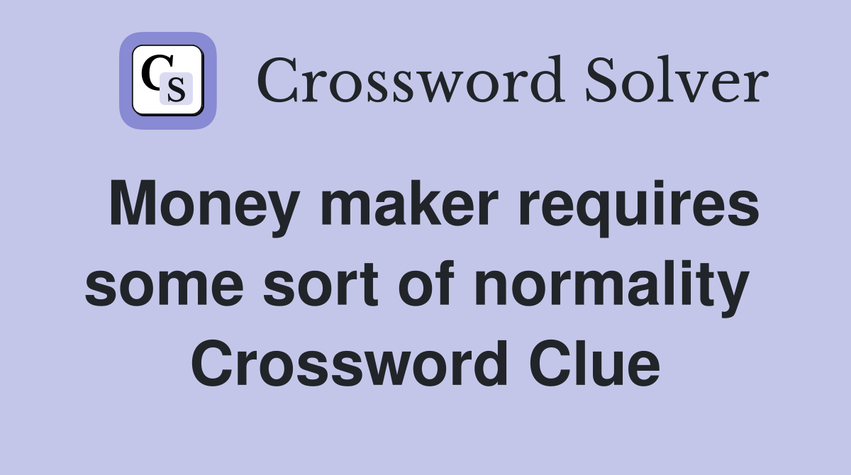 Money maker requires some sort of normality  Crossword Clue