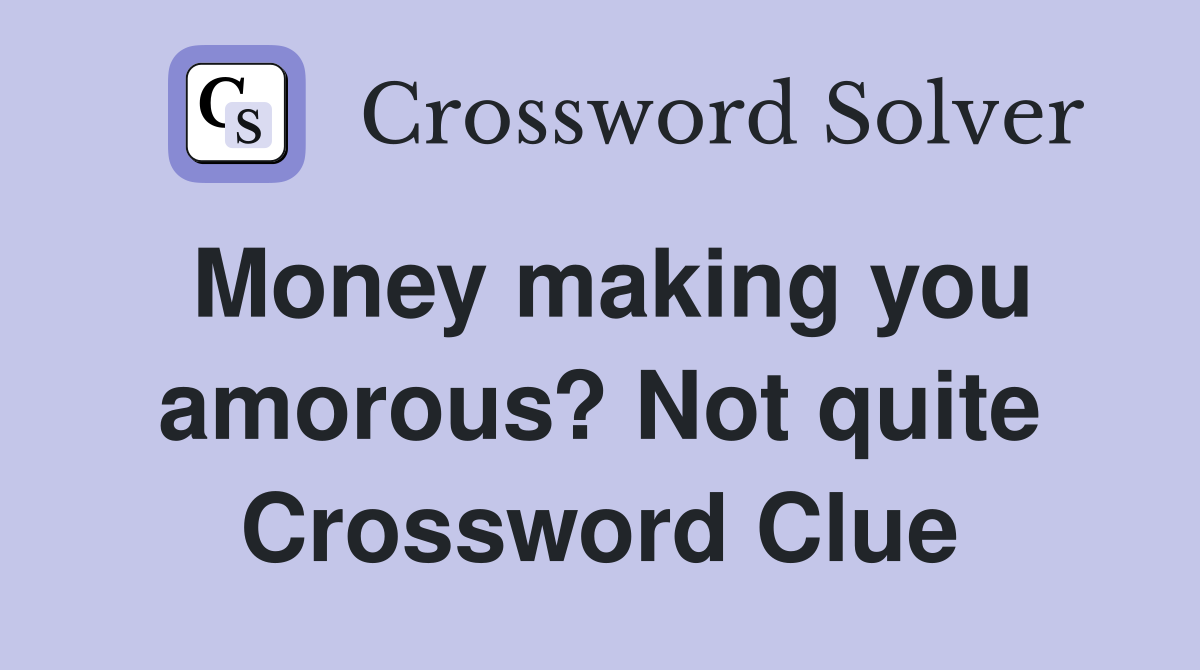 Money making you amorous? Not quite Crossword Clue