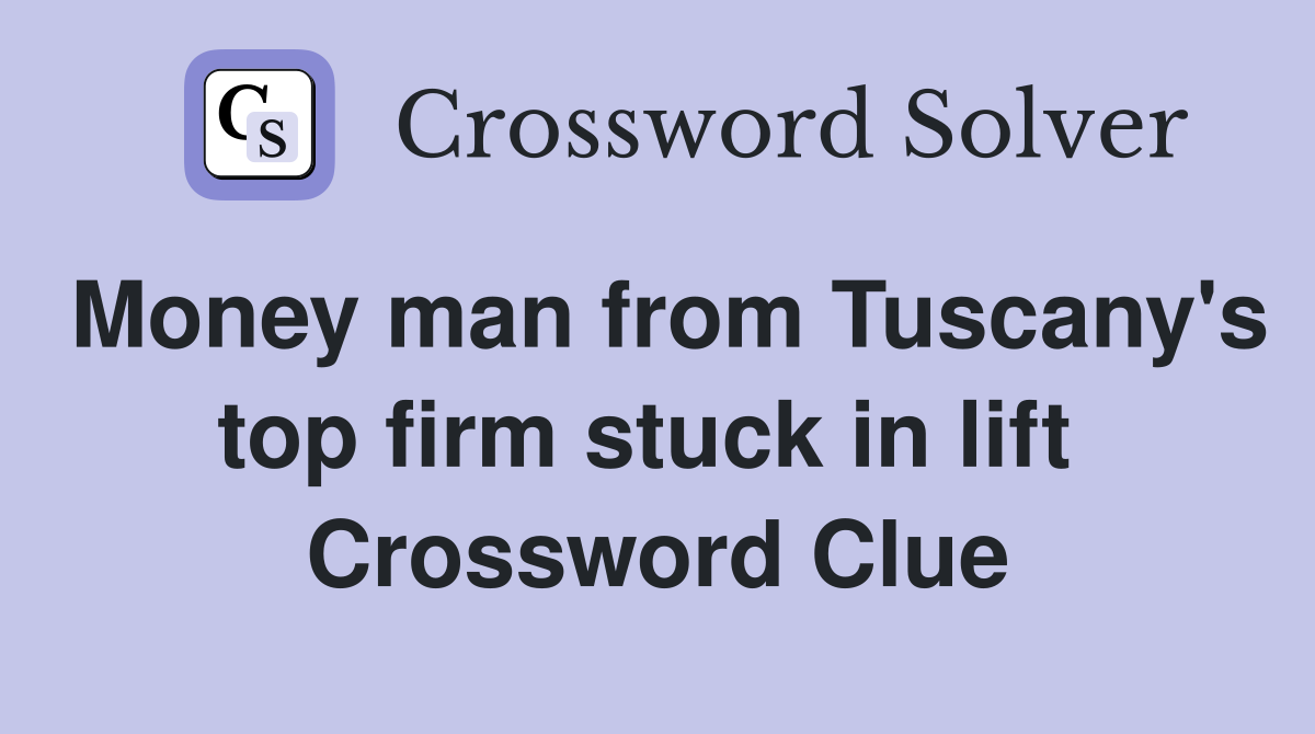 Money man from Tuscany's top firm stuck in lift  Crossword Clue