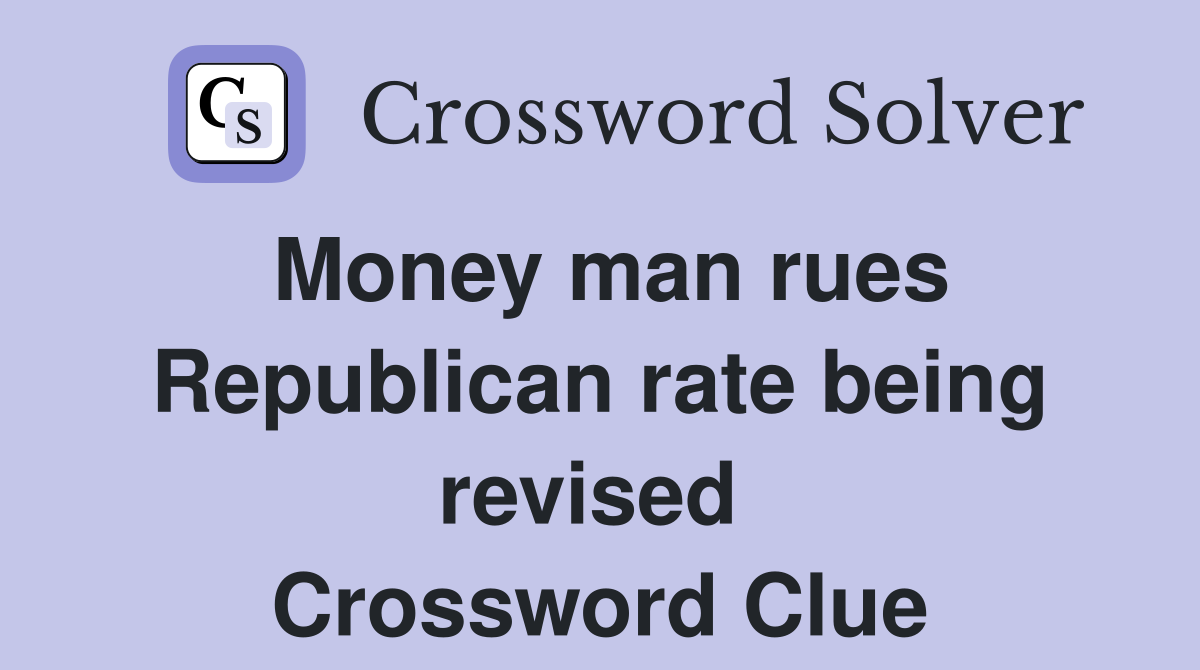 Money man rues Republican rate being revised  Crossword Clue