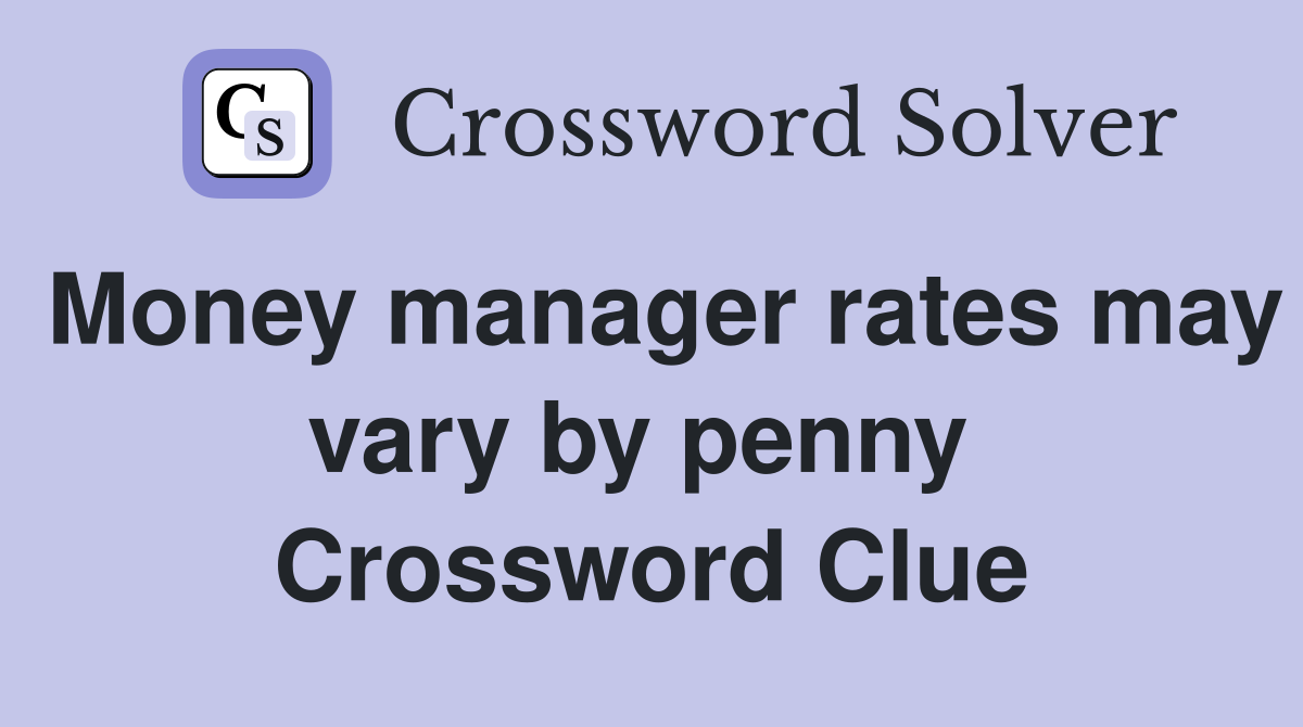 Money manager rates may vary by penny  Crossword Clue