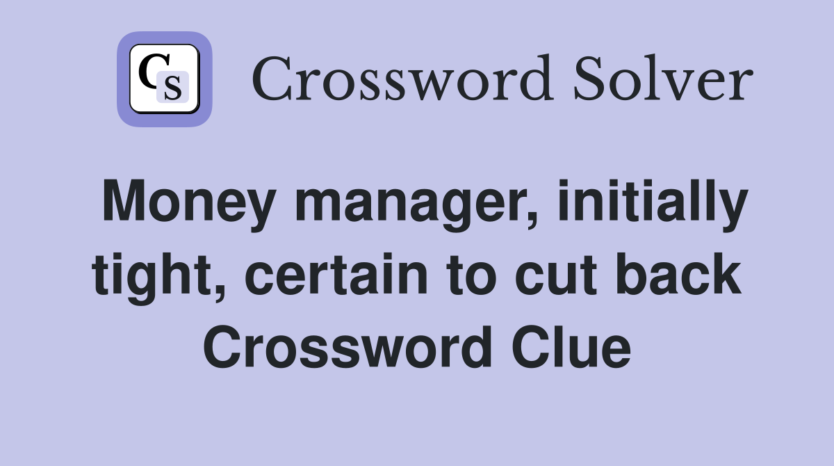 Money manager, initially tight, certain to cut back Crossword Clue