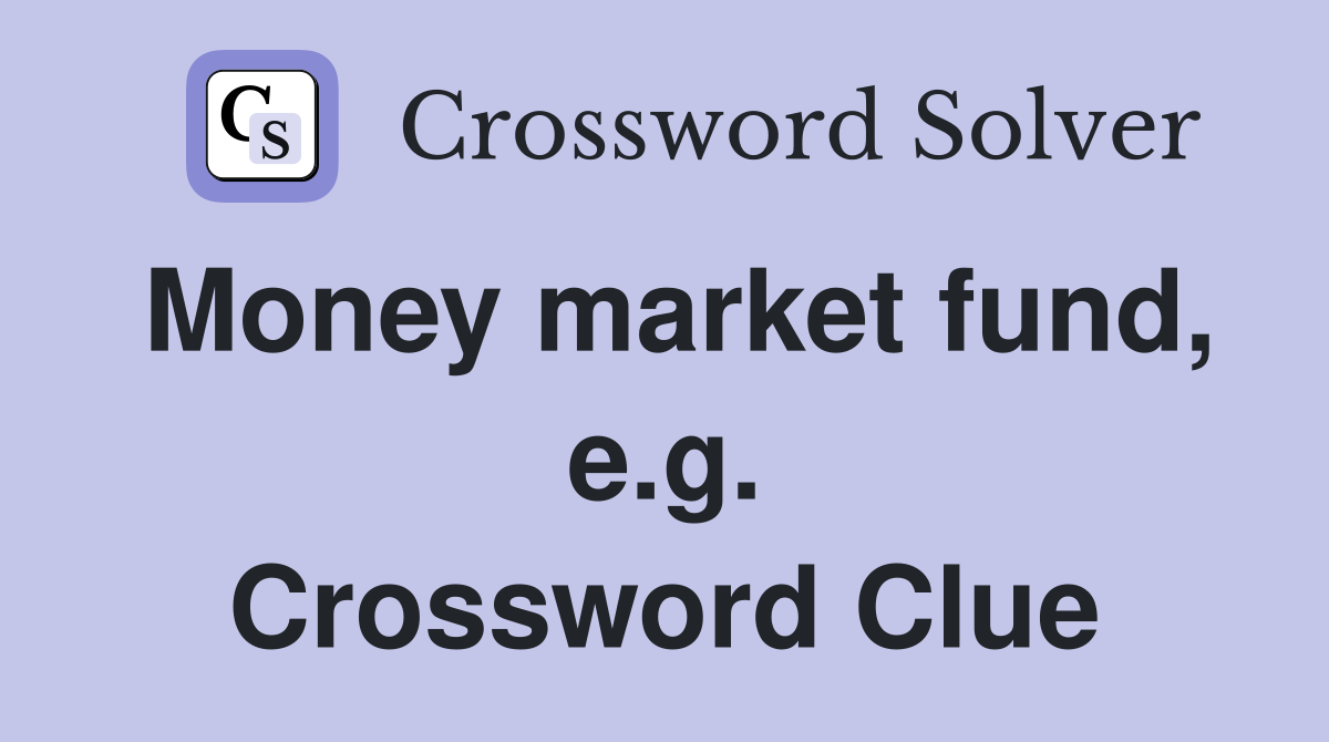 Money market fund, e.g. Crossword Clue
