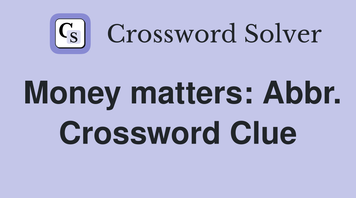 Money matters: Abbr. Crossword Clue