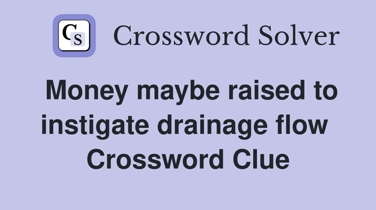 Money maybe raised to instigate drainage flow  Crossword Clue