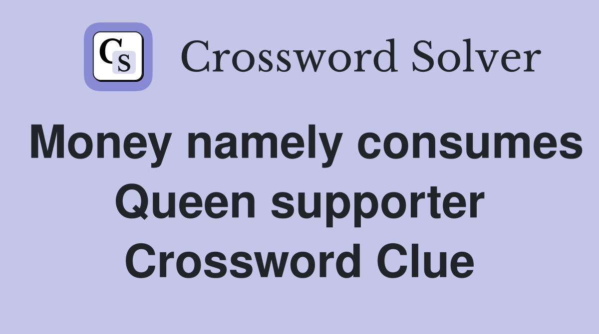 Money namely consumes Queen supporter Crossword Clue