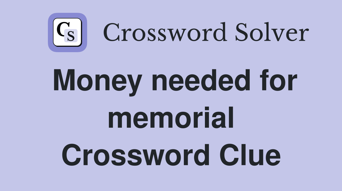 Money needed for memorial Crossword Clue