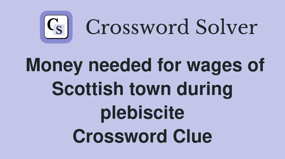 Money needed for wages of Scottish town during plebiscite Crossword Clue