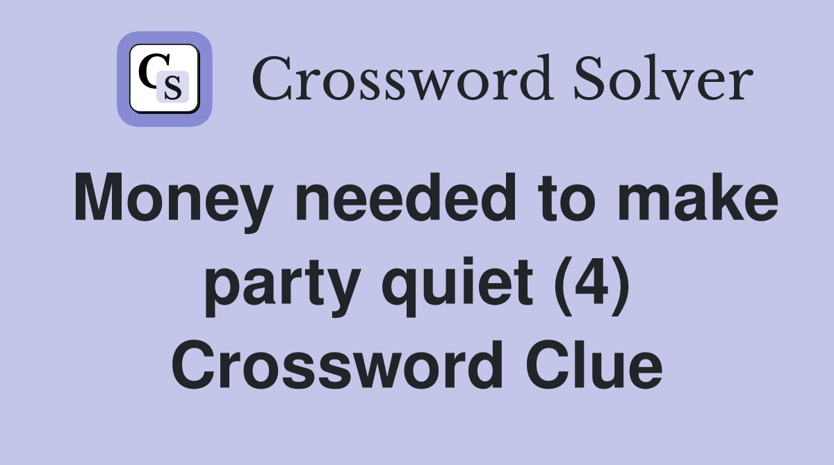Money needed to make party quiet (4) Crossword Clue