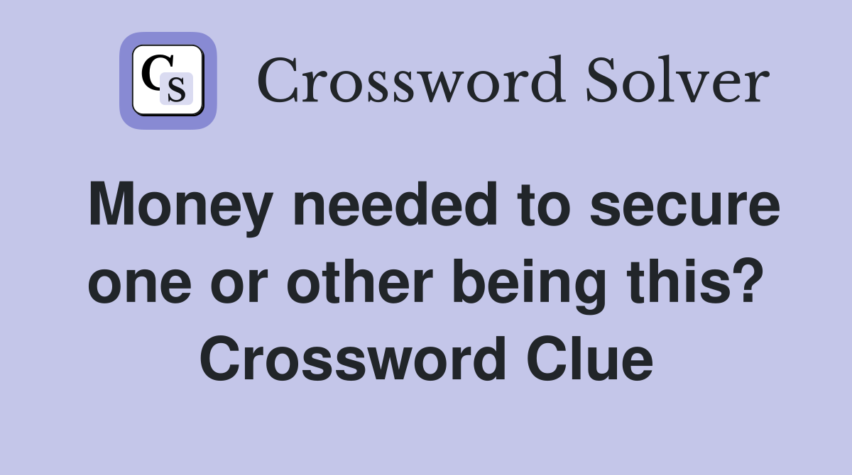 Money needed to secure one or other being this? Crossword Clue