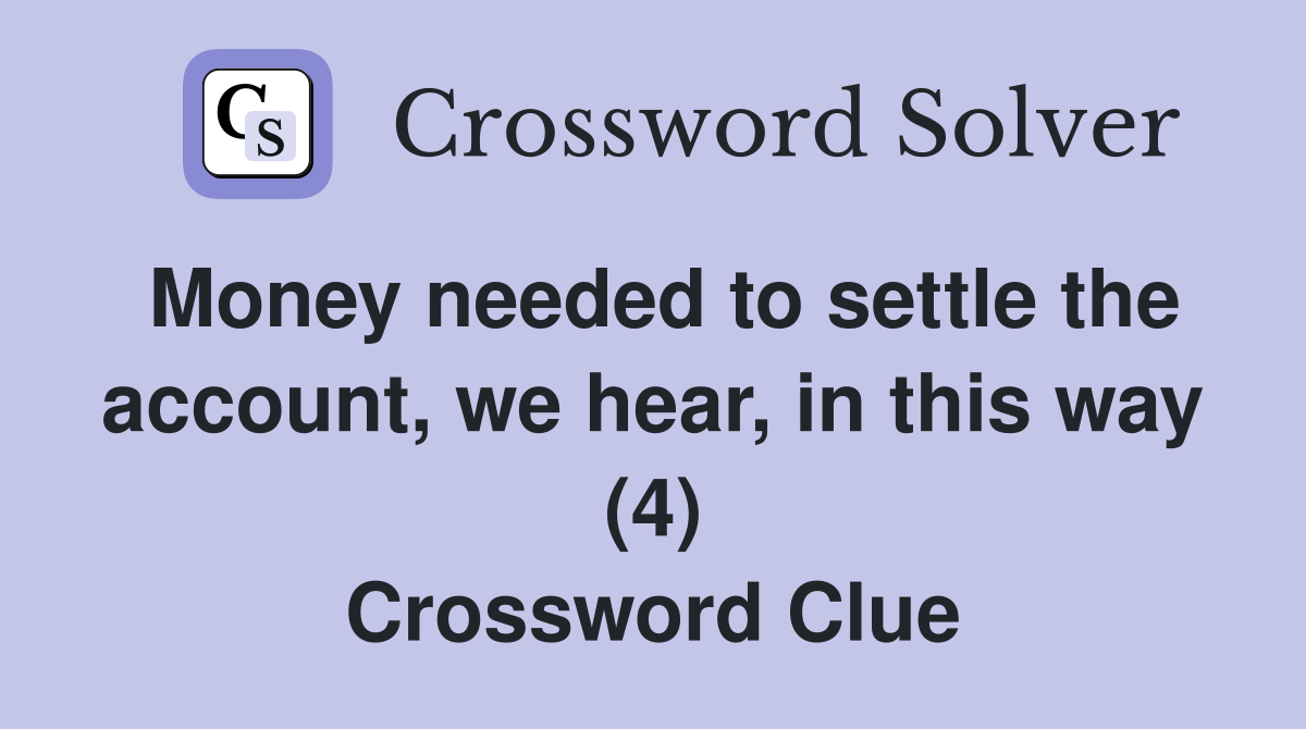 Money needed to settle the account, we hear, in this way (4) Crossword Clue