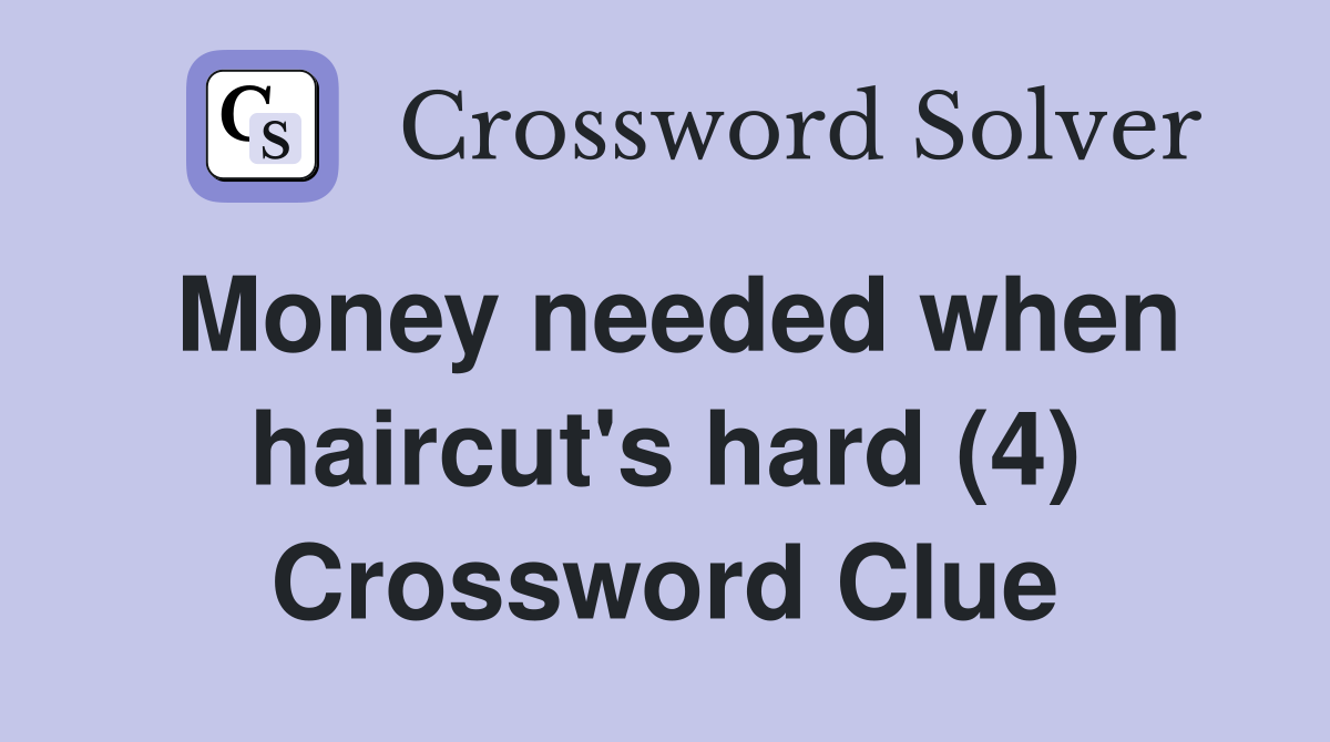 Money needed when haircut's hard (4) Crossword Clue
