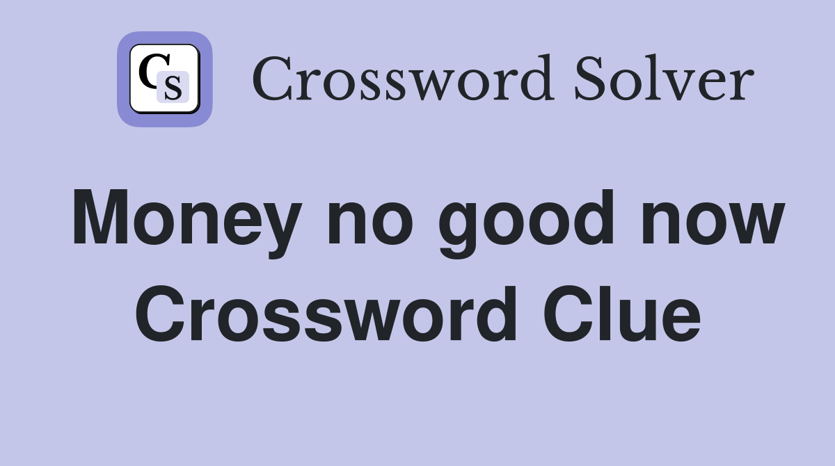 Money no good now Crossword Clue