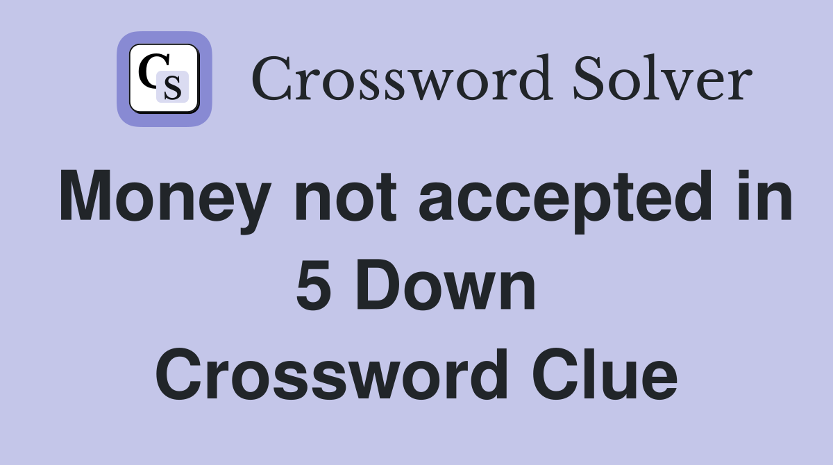 Money not accepted in 5 Down Crossword Clue