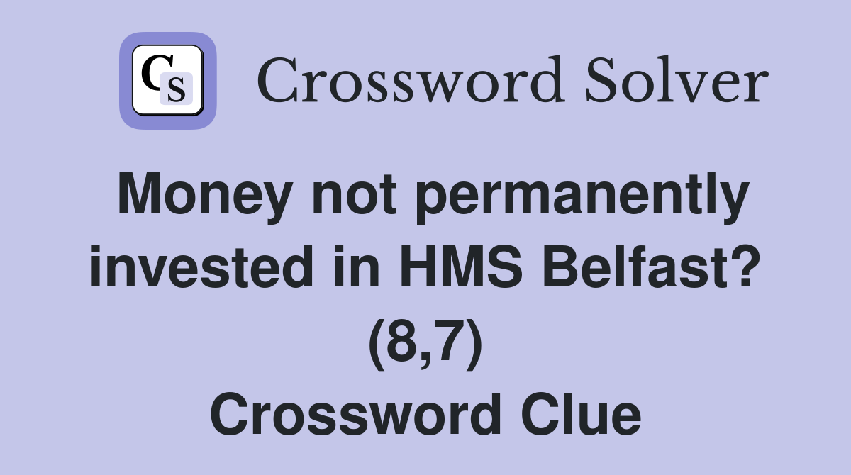 Money not permanently invested in HMS Belfast? (8,7) Crossword Clue