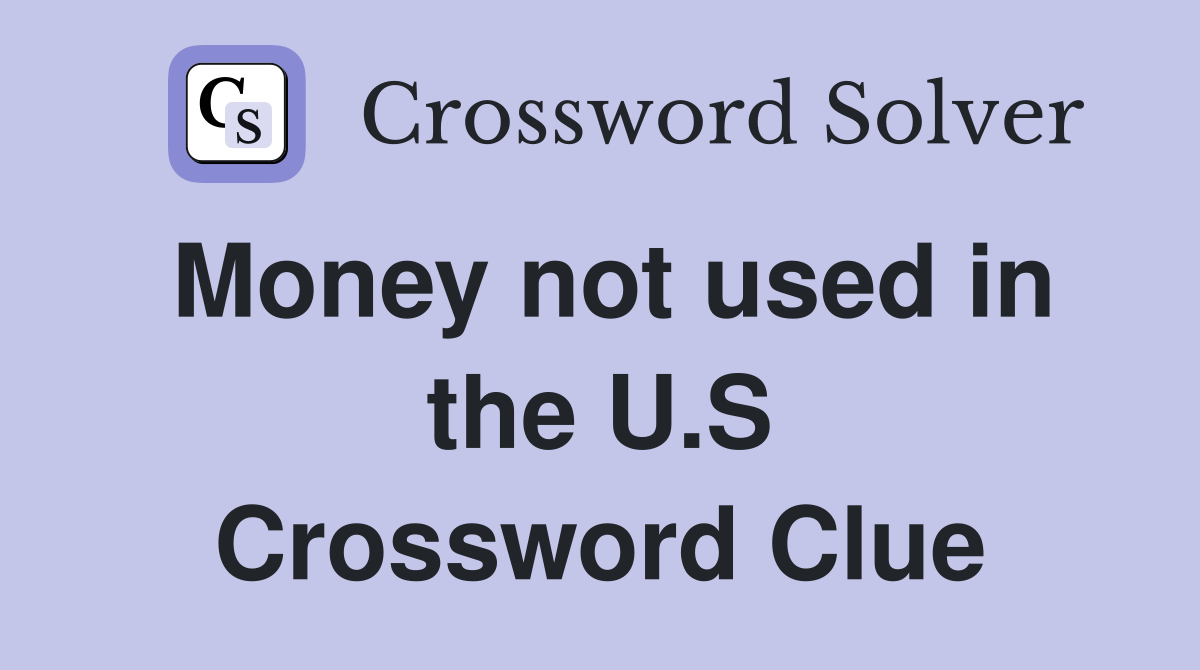 Money not used in the U.S Crossword Clue