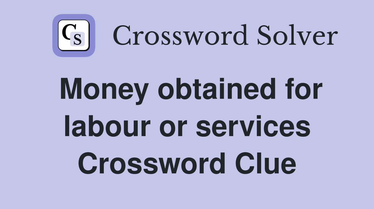 Money obtained for labour or services Crossword Clue
