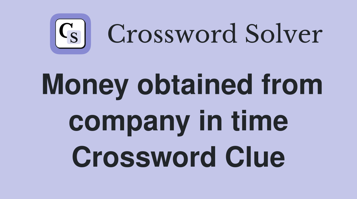 Money obtained from company in time Crossword Clue