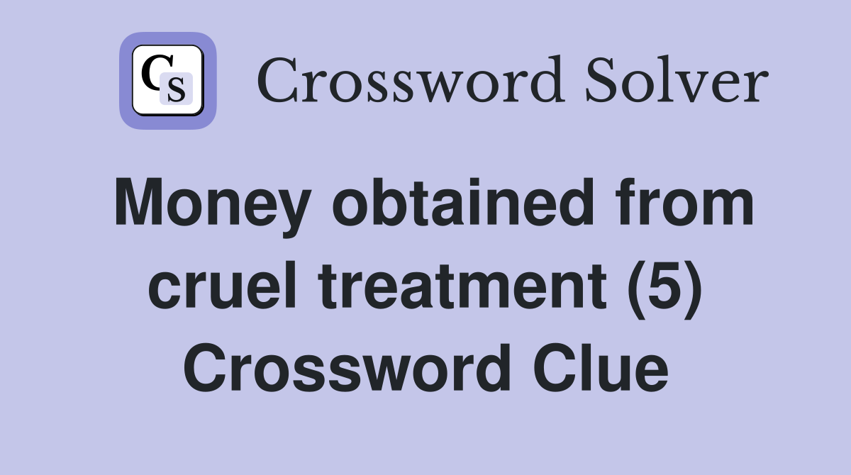 Money obtained from cruel treatment (5) Crossword Clue