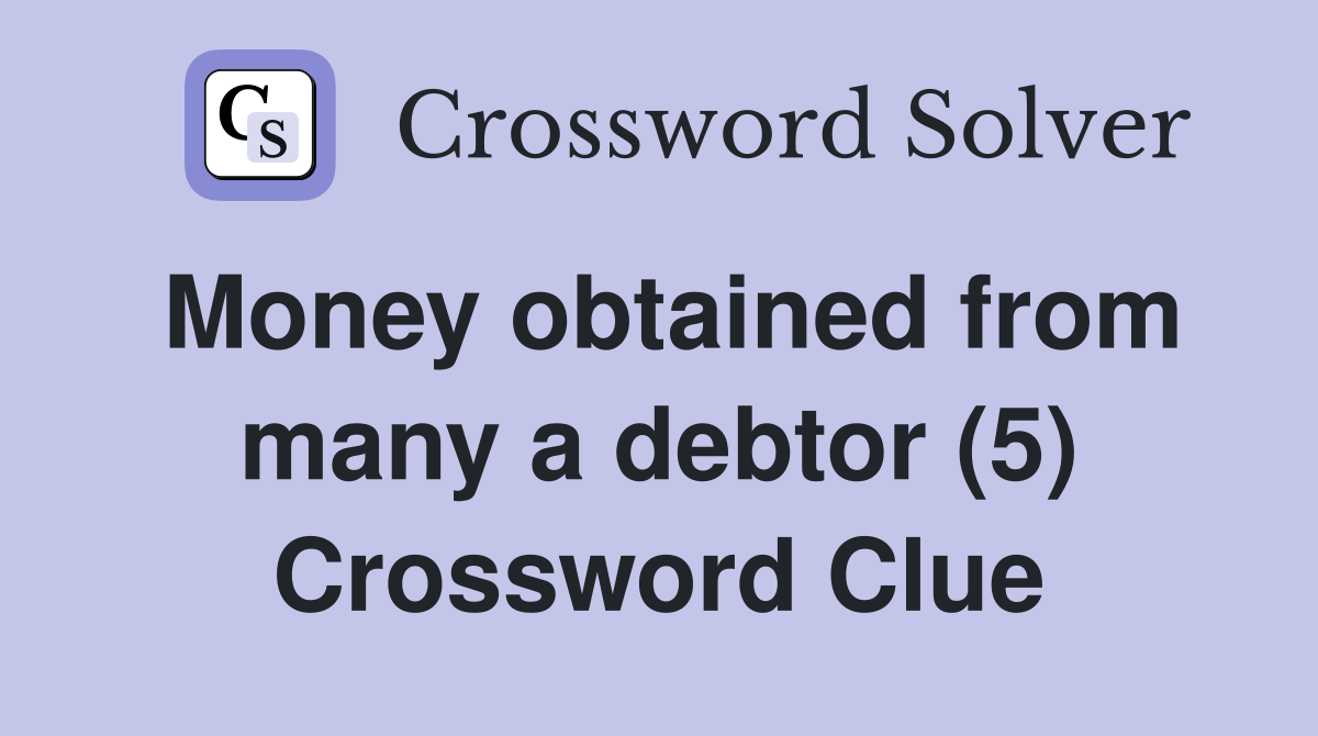 Money obtained from many a debtor (5) Crossword Clue