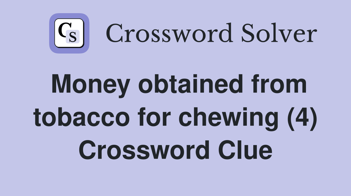 Money obtained from tobacco for chewing (4) Crossword Clue