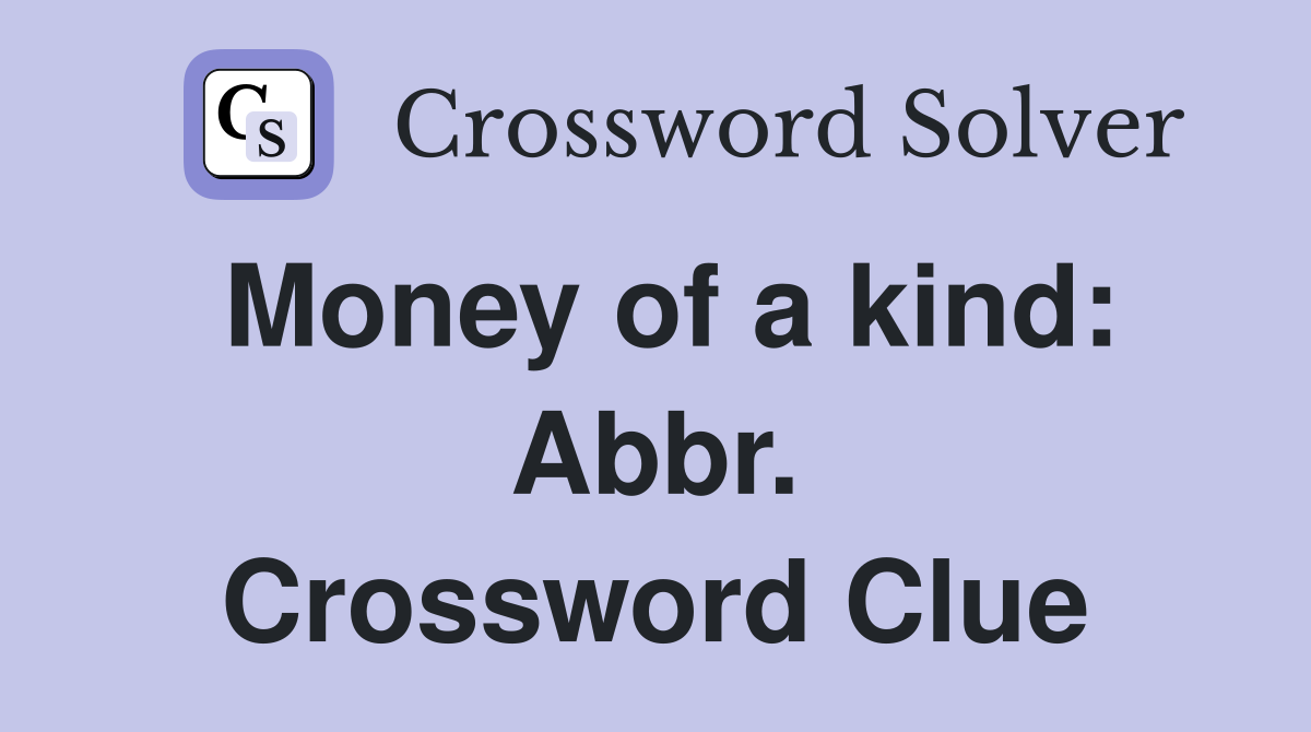 Money of a kind: Abbr. Crossword Clue