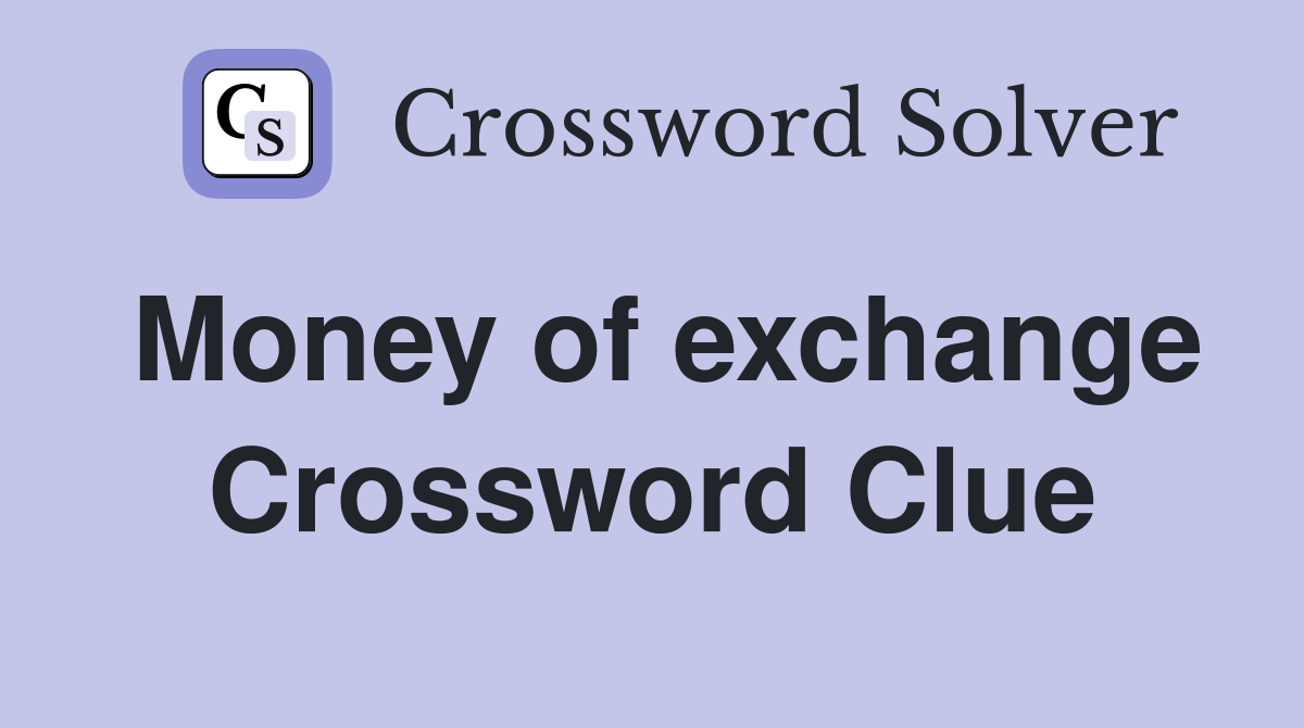 Money of exchange Crossword Clue