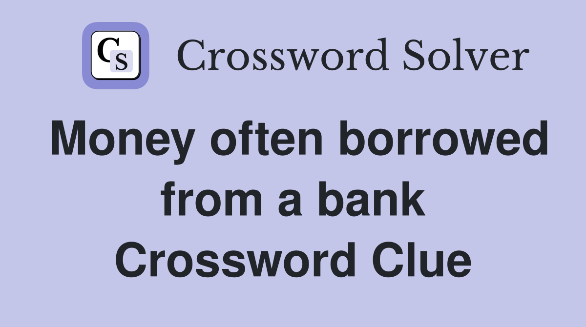 Money often borrowed from a bank Crossword Clue