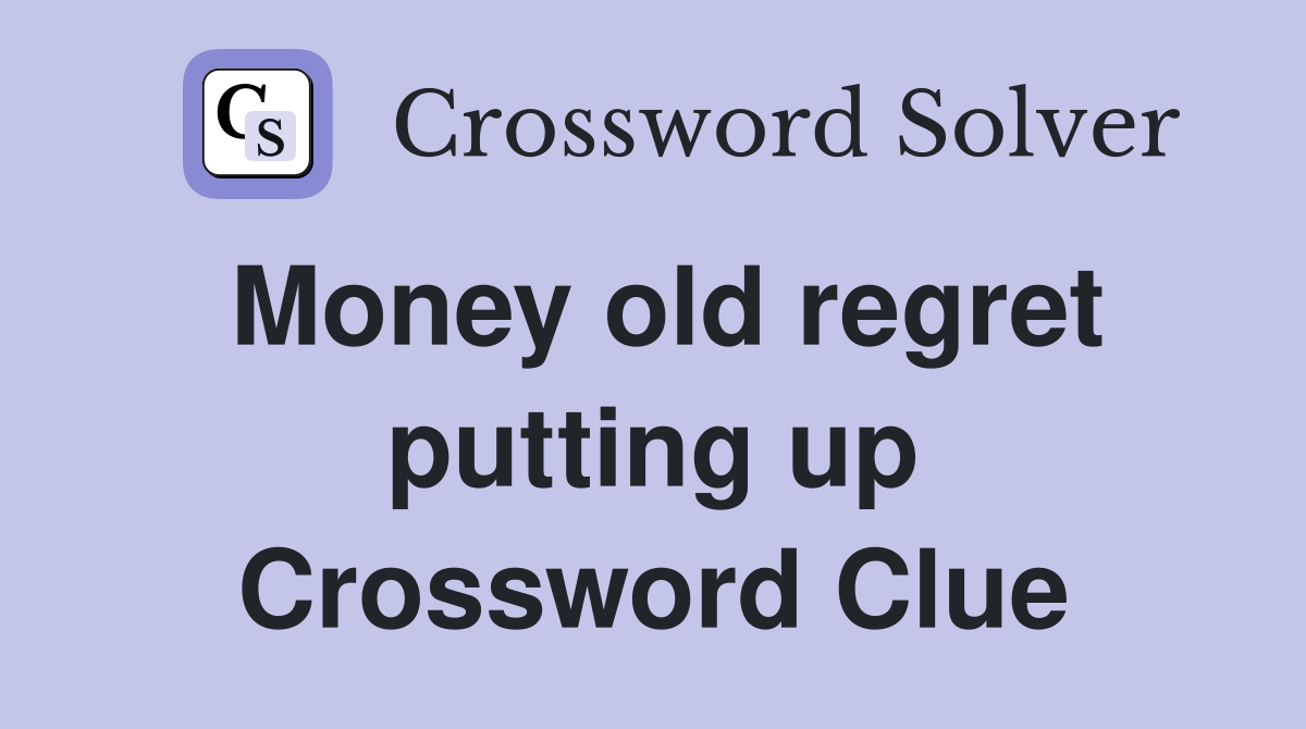 Money old regret putting up Crossword Clue