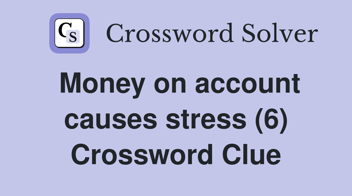 Money on account causes stress (6) Crossword Clue