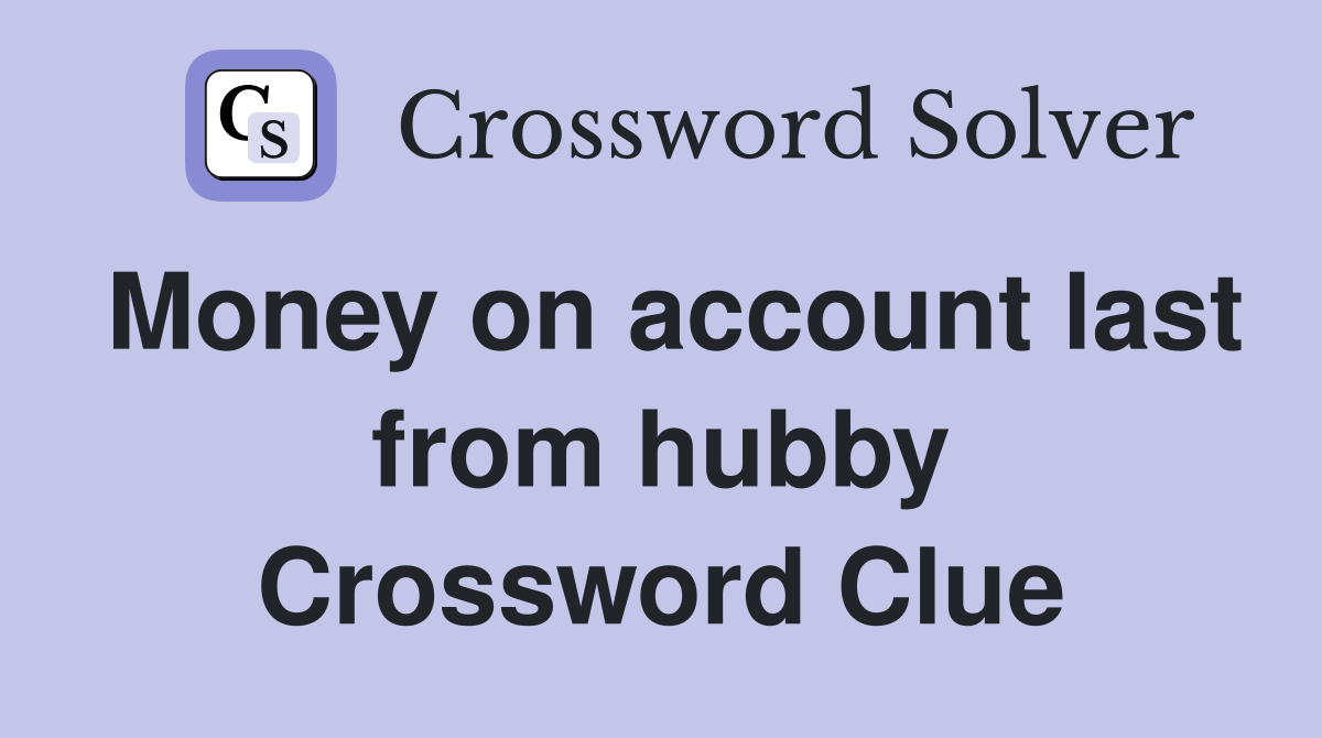 Money on account last from hubby Crossword Clue