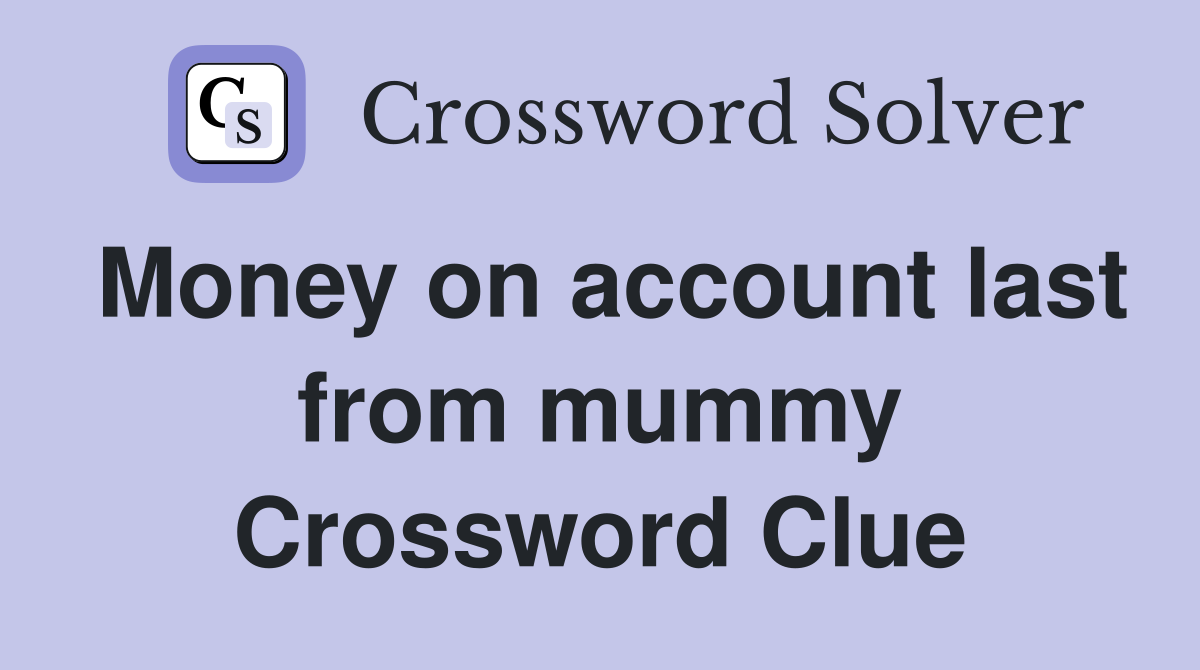 Money on account last from mummy Crossword Clue