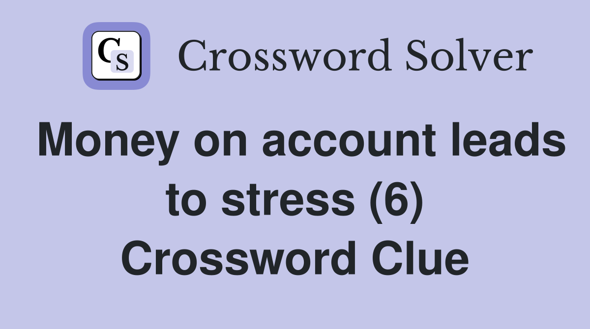 Money on account leads to stress (6) Crossword Clue
